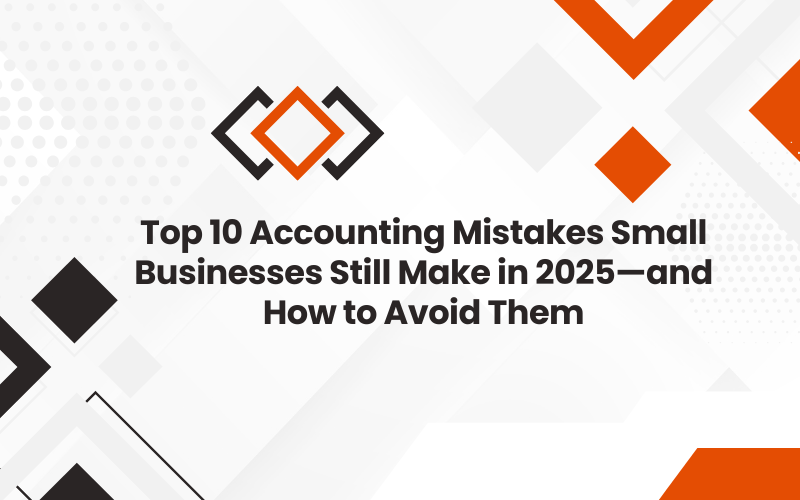 Top 10 Accounting Mistakes Small Businesses Still Make in 2025—and How to Avoid Them
